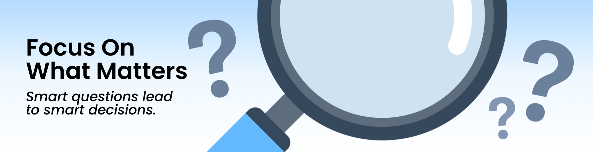 banner with Magnifying glass with question marks and the text “Focus on What Matters – Smart questions lead to smart decisions.