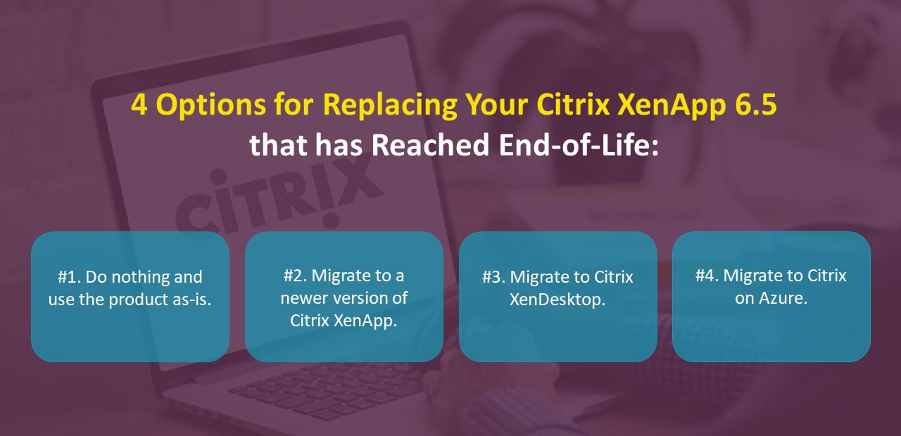 Citrix XenApp 6.5 Has Reached EndofLife What’s Your Next Step?
